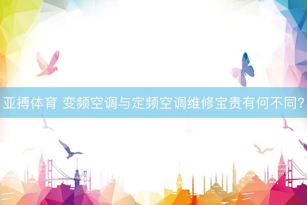 亚搏体育 变频空调与定频空调维修宝贵有何不同?