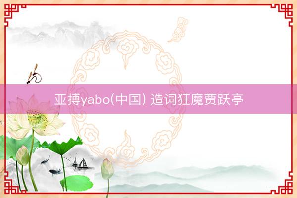 亚搏yabo(中国) 造词狂魔贾跃亭