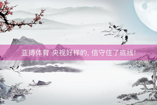 亚搏体育 央视好样的, 信守住了底线!