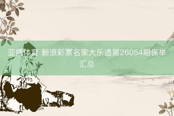 亚搏体育 新浪彩票名家大乐透第26054期保举汇总