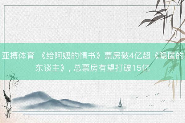 亚搏体育 《给阿嬷的情书》票房破4亿超《隐匿的东谈主》， 总票房有望打破15亿