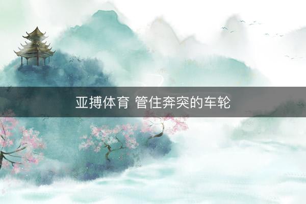 亚搏体育 管住奔突的车轮