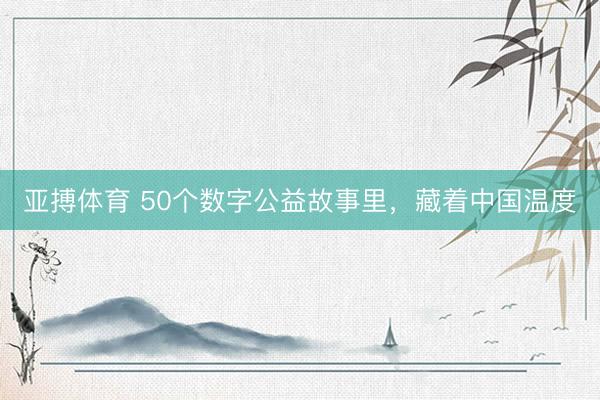 亚搏体育 50个数字公益故事里，藏着中国温度
