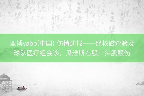 亚搏yabo(中国) 伤情通报——经核磁查验及球队医疗组会诊，贝维斯右股二头肌毁伤