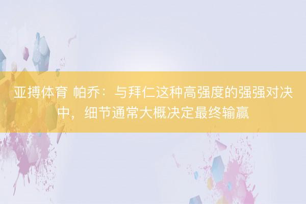 亚搏体育 帕乔:与拜仁这种高强度的强强对决中,细节通常大概决定最终输赢