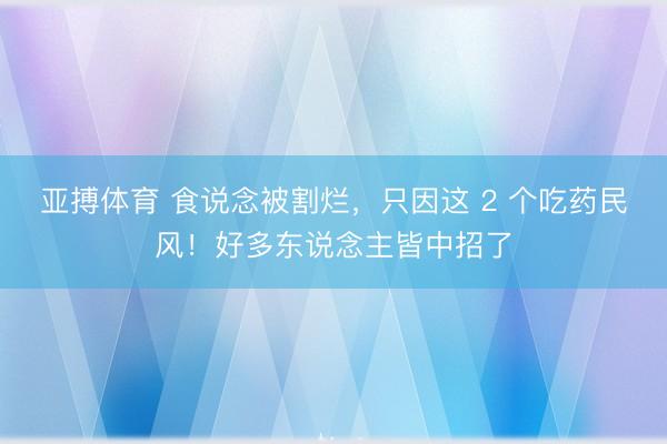 亚搏体育 食说念被割烂，只因这 2 个吃药民风！好多东说念主皆中招了