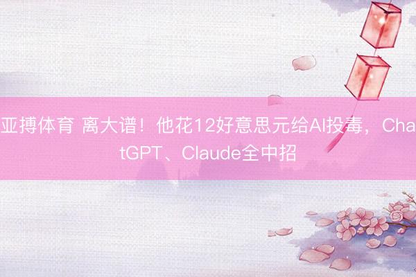 亚搏体育 离大谱!他花12好意思元给AI投毒,ChatGPT、Claude全中招