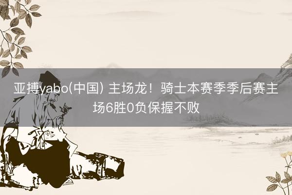 亚搏yabo(中国) 主场龙！骑士本赛季季后赛主场6胜0负保握不败