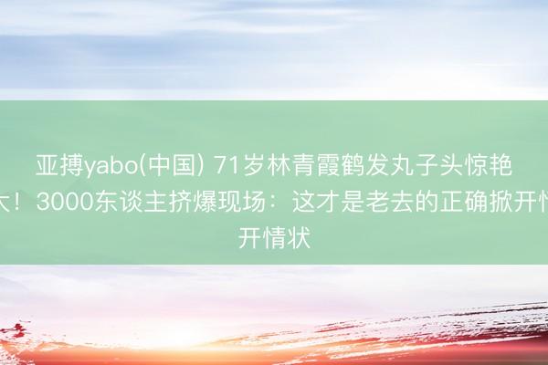 亚搏yabo(中国) 71岁林青霞鹤发丸子头惊艳港大！3000东谈主挤爆现场：这才是老去的正确掀开情状