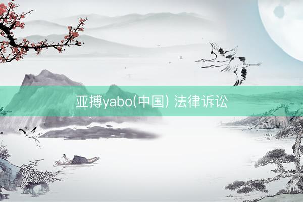 亚搏yabo(中国) 法律诉讼