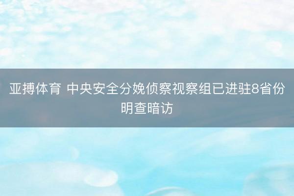 亚搏体育 中央安全分娩侦察视察组已进驻8省份明查暗访