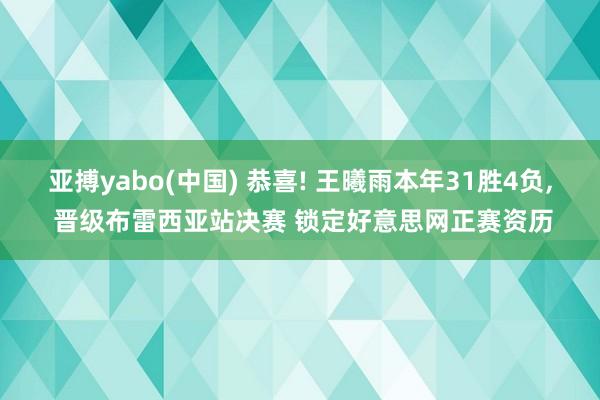 亚搏yabo(中国) 恭喜! 王曦雨本年31胜4负, 晋级布雷西亚站决赛 锁定好意思网正赛资历